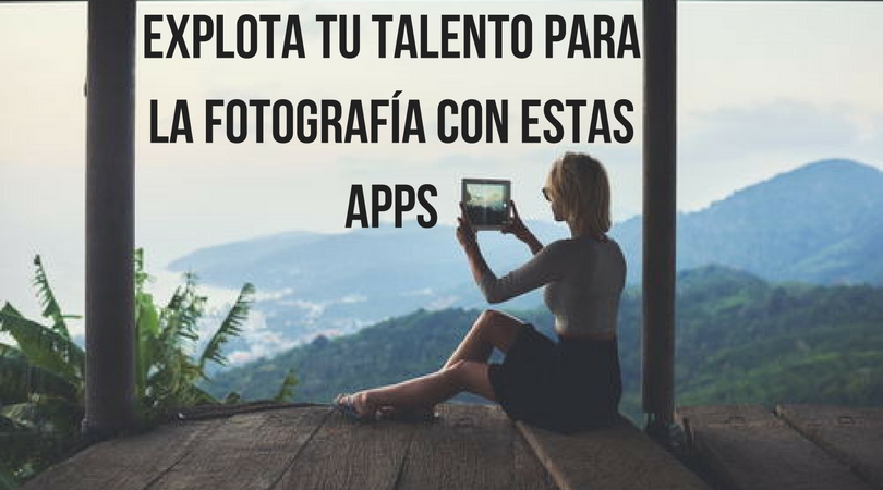 Explota tu talento para la fotografía con estas apps