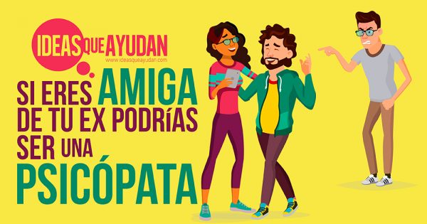 Si Eres Amiga De Tu Ex Podrías Ser Una Psicópata Ideas Que Ayudan 2938