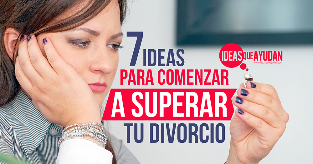7 ideas para comenzar a superar tu divorcio