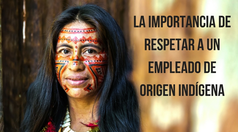 La importancia de respetar a un empleado de origen indígena