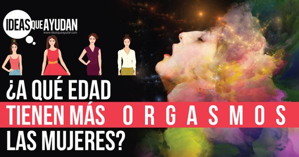 A Qué Edad Tienen Más Orgasmos Las Mujeres Ideas Que Ayudan