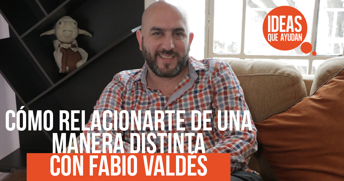 Cómo relacionarte de una manera distinta con Fabio Valdés