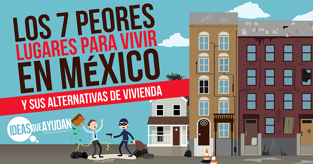 Los 7 peores lugares para vivir en México y sus alternativas de vivienda